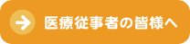 医療従事者の皆様へ